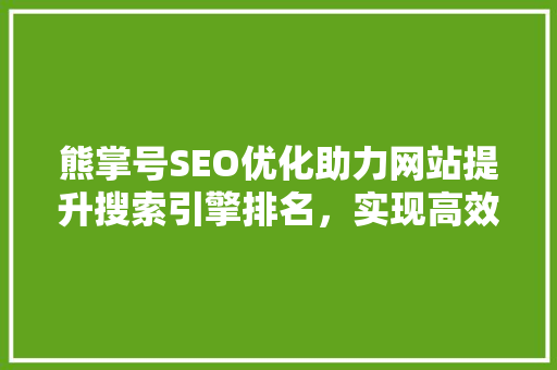 熊掌号SEO优化助力网站提升搜索引擎排名，实现高效流量转化