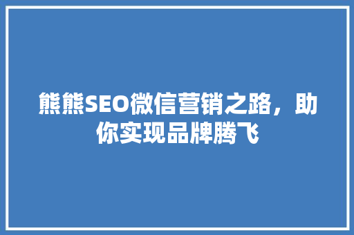 熊熊SEO微信营销之路，助你实现品牌腾飞