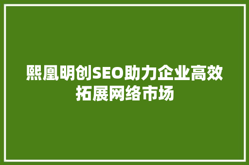 熙凰明创SEO助力企业高效拓展网络市场