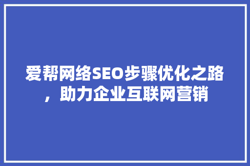 爱帮网络SEO步骤优化之路，助力企业互联网营销