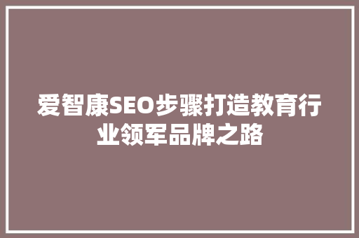 爱智康SEO步骤打造教育行业领军品牌之路