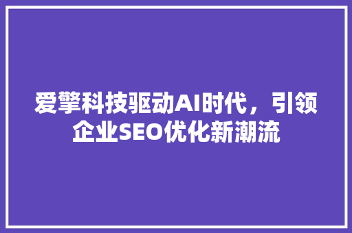 爱擎科技驱动AI时代，引领企业SEO优化新潮流