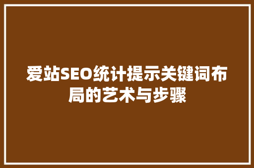爱站SEO统计提示关键词布局的艺术与步骤