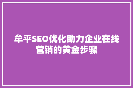 牟平SEO优化助力企业在线营销的黄金步骤
