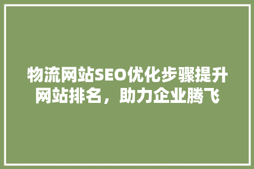 物流网站SEO优化步骤提升网站排名，助力企业腾飞