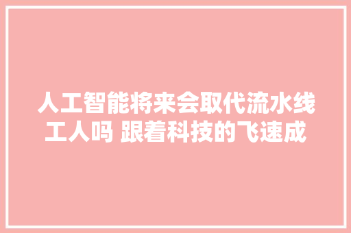 人工智能将来会取代流水线工人吗 跟着科技的飞速成长