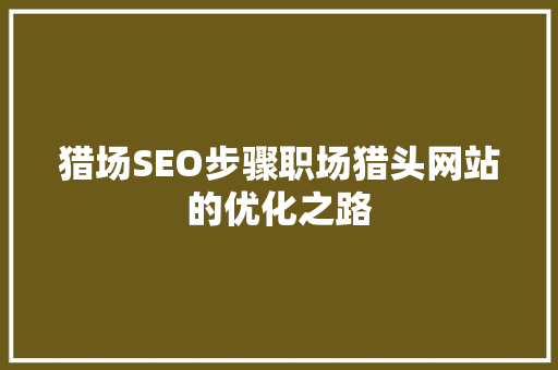 猎场SEO步骤职场猎头网站的优化之路