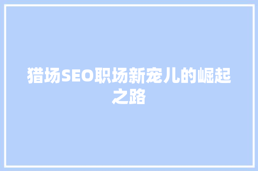 猎场SEO职场新宠儿的崛起之路