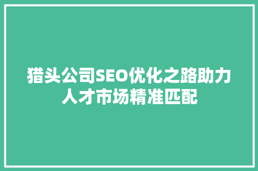 猎头公司SEO优化之路助力人才市场精准匹配