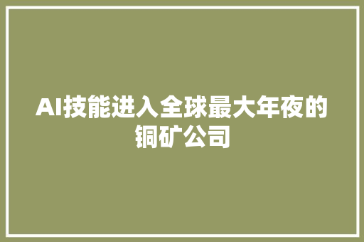 AI技能进入全球最大年夜的铜矿公司