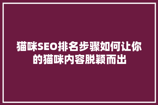 猫咪SEO排名步骤如何让你的猫咪内容脱颖而出