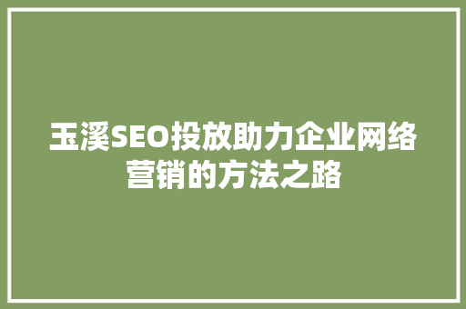 玉溪SEO投放助力企业网络营销的方法之路