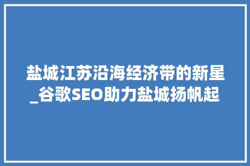 盐城江苏沿海经济带的新星_谷歌SEO助力盐城扬帆起航
