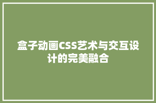 盒子动画CSS艺术与交互设计的完美融合
