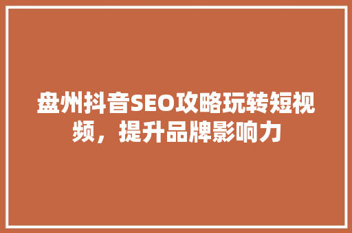盘州抖音SEO攻略玩转短视频，提升品牌影响力