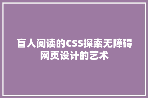 盲人阅读的CSS探索无障碍网页设计的艺术