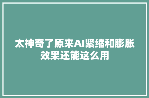 太神奇了原来AI紧缩和膨胀效果还能这么用
