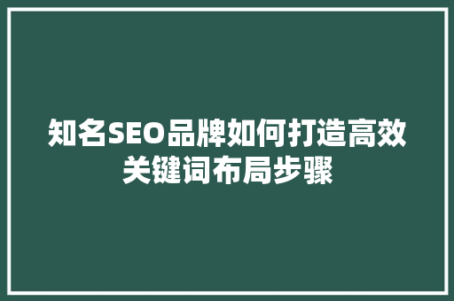 知名SEO品牌如何打造高效关键词布局步骤