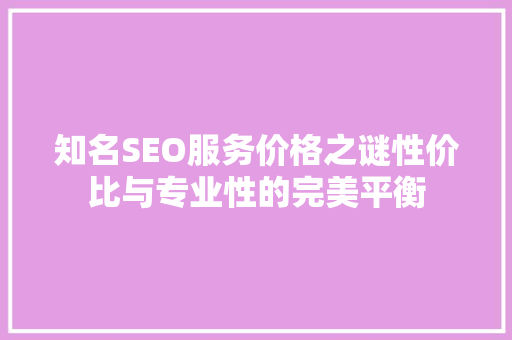 知名SEO服务价格之谜性价比与专业性的完美平衡