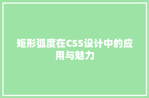矩形弧度在CSS设计中的应用与魅力
