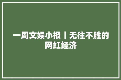 一周文娱小报｜无往不胜的网红经济