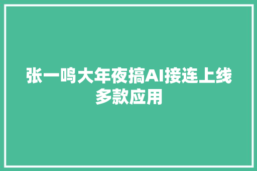 张一鸣大年夜搞AI接连上线多款应用
