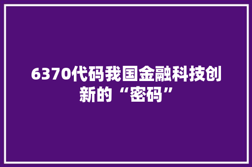 6370代码我国金融科技创新的“密码”