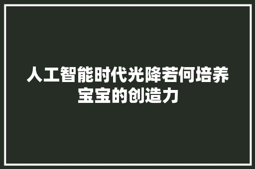 人工智能时代光降若何培养宝宝的创造力