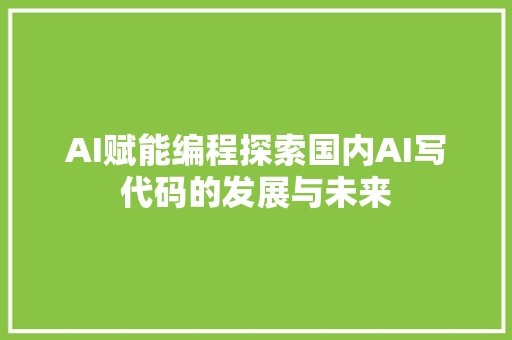 AI赋能编程探索国内AI写代码的发展与未来