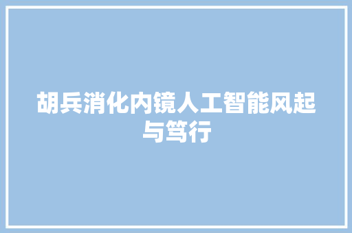 胡兵消化内镜人工智能风起与笃行