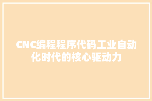 CNC编程程序代码工业自动化时代的核心驱动力