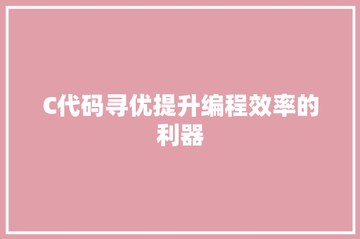 C代码寻优提升编程效率的利器