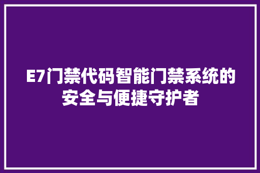 E7门禁代码智能门禁系统的安全与便捷守护者
