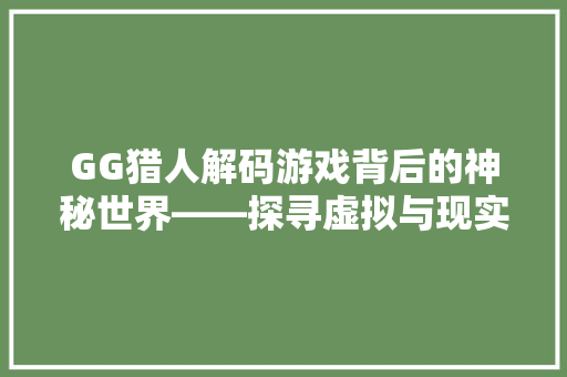 GG猎人解码游戏背后的神秘世界——探寻虚拟与现实交织的奥秘
