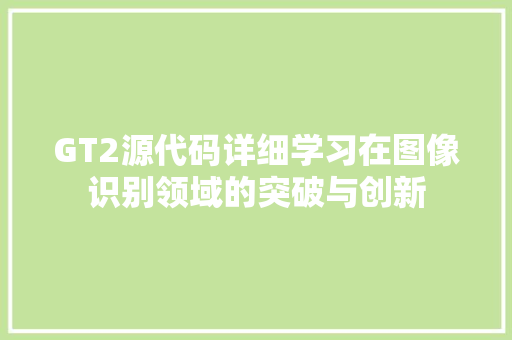 GT2源代码详细学习在图像识别领域的突破与创新
