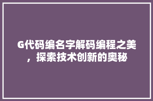G代码编名字解码编程之美，探索技术创新的奥秘