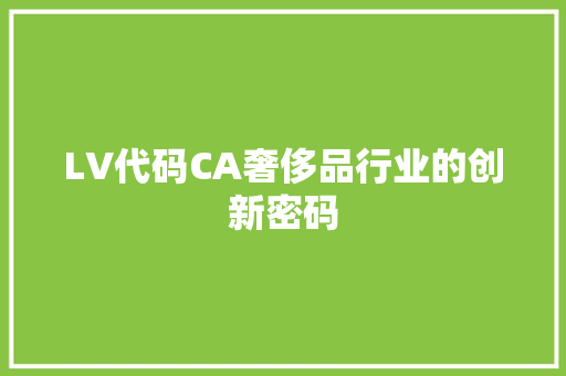 LV代码CA奢侈品行业的创新密码
