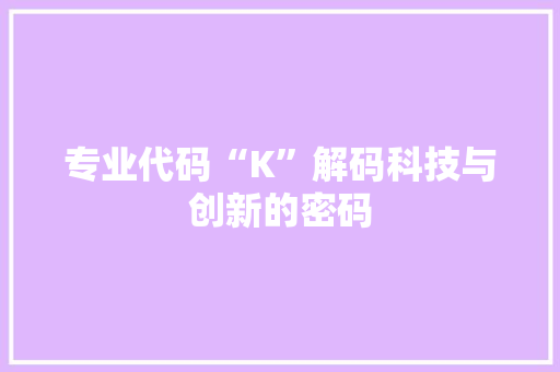 专业代码“K”解码科技与创新的密码