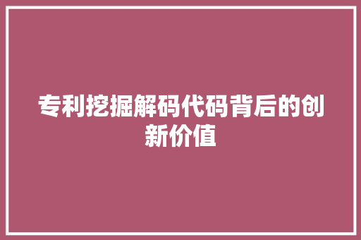 专利挖掘解码代码背后的创新价值