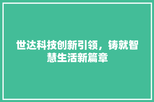 世达科技创新引领，铸就智慧生活新篇章