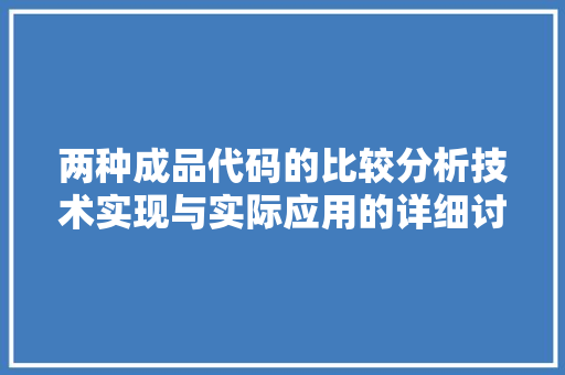 两种成品代码的比较分析技术实现与实际应用的详细讨论