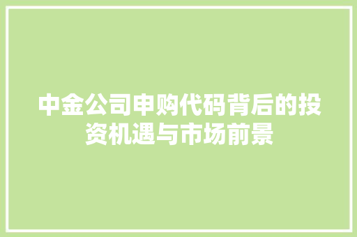 中金公司申购代码背后的投资机遇与市场前景