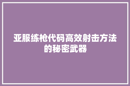 亚服练枪代码高效射击方法的秘密武器