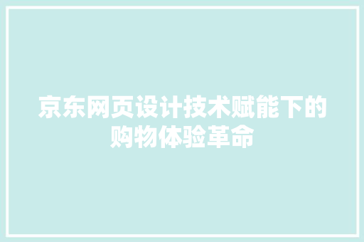 京东网页设计技术赋能下的购物体验革命