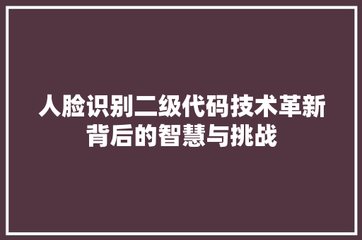 人脸识别二级代码技术革新背后的智慧与挑战