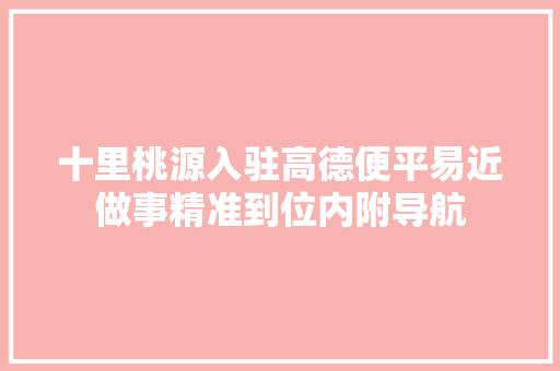 十里桃源入驻高德便平易近做事精准到位内附导航
