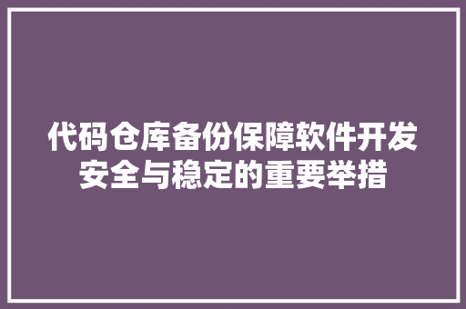 代码仓库备份保障软件开发安全与稳定的重要举措