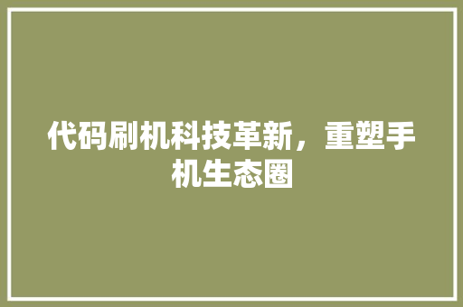 代码刷机科技革新，重塑手机生态圈