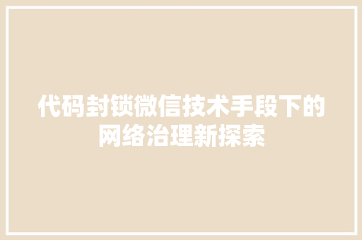 代码封锁微信技术手段下的网络治理新探索