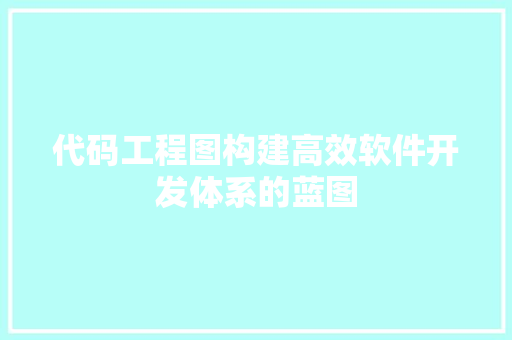 代码工程图构建高效软件开发体系的蓝图